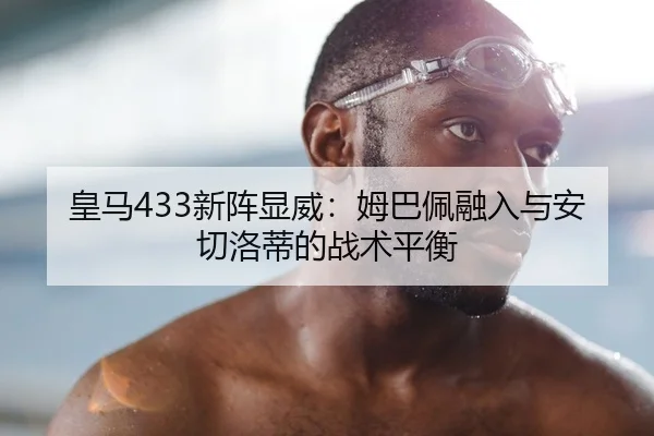 皇马433新阵显威：姆巴佩融入与安切洛蒂的战术平衡