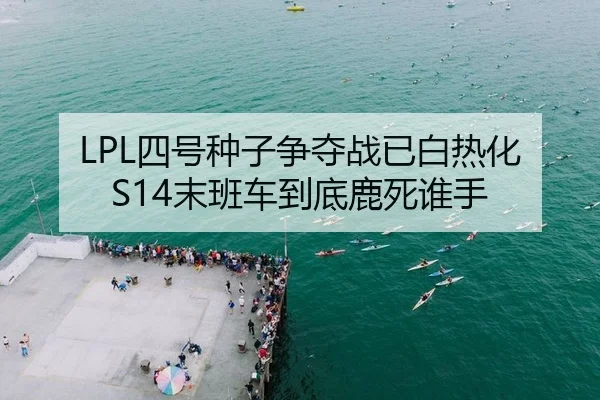 LPL四号种子争夺战已白热化 S14末班车到底鹿死谁手